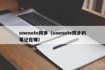 ​onenote同步（onenote同步的笔记在哪）