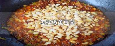 ​请问黄豆酱怎么做 黄豆酱是怎么做