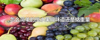 ​最简单的挑水果是闻味道还是掂重量 怎样挑水果闻味道还是掂重量蚂蚁庄园