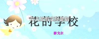 ​花儿放假实际是指什么从中可以看出孩子们什么的特点 花儿放假实际是指什么可以