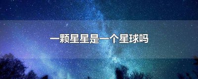 ​每一个星星都是一个星球吗?为什么? 一颗星就是一个星球吗