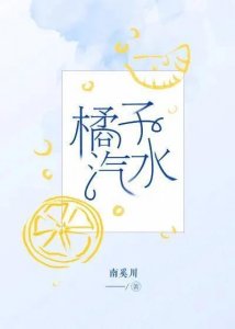 ​《橘子汽水》易燃易爆竹马兄x贴心棉袄邻家妹 已完结 by南奚川